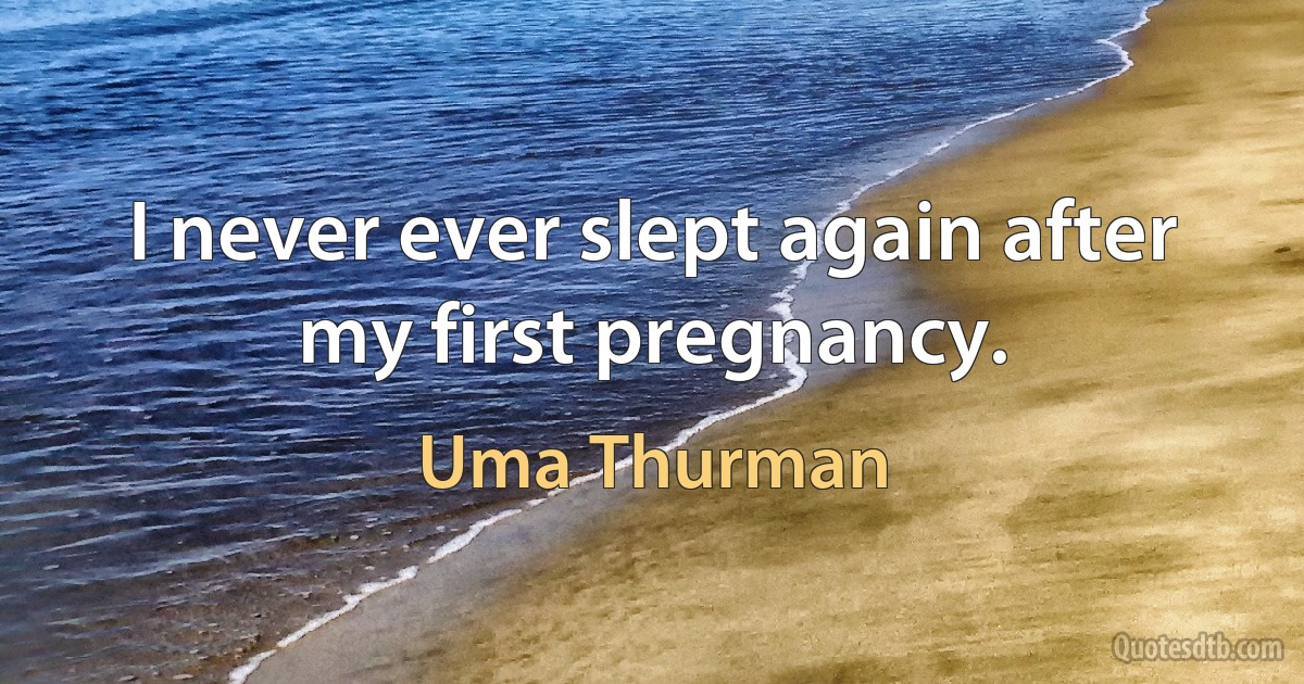 I never ever slept again after my first pregnancy. (Uma Thurman)