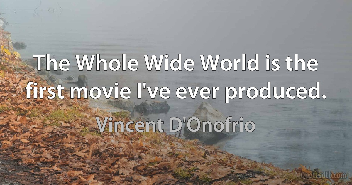 The Whole Wide World is the first movie I've ever produced. (Vincent D'Onofrio)