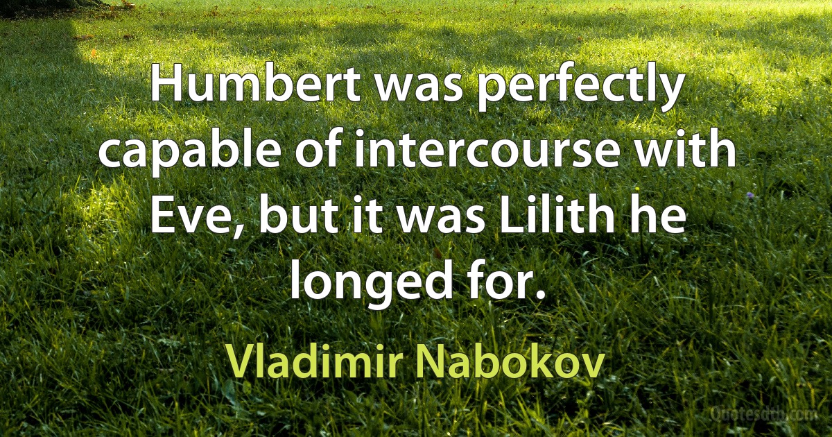 Humbert was perfectly capable of intercourse with Eve, but it was Lilith he longed for. (Vladimir Nabokov)