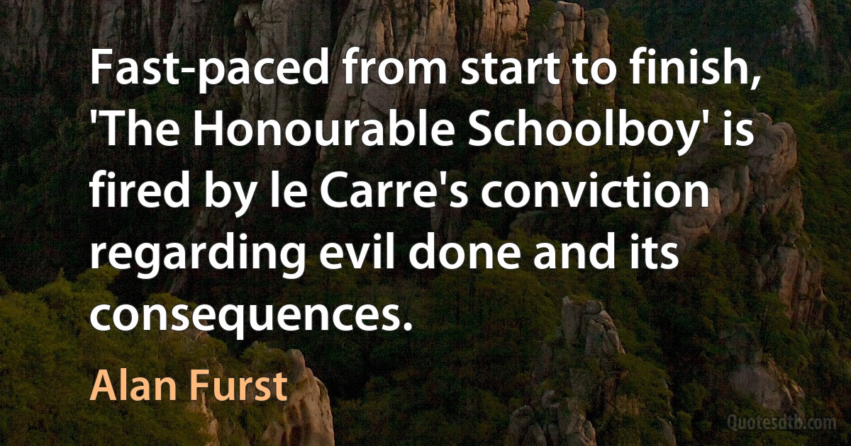 Fast-paced from start to finish, 'The Honourable Schoolboy' is fired by le Carre's conviction regarding evil done and its consequences. (Alan Furst)