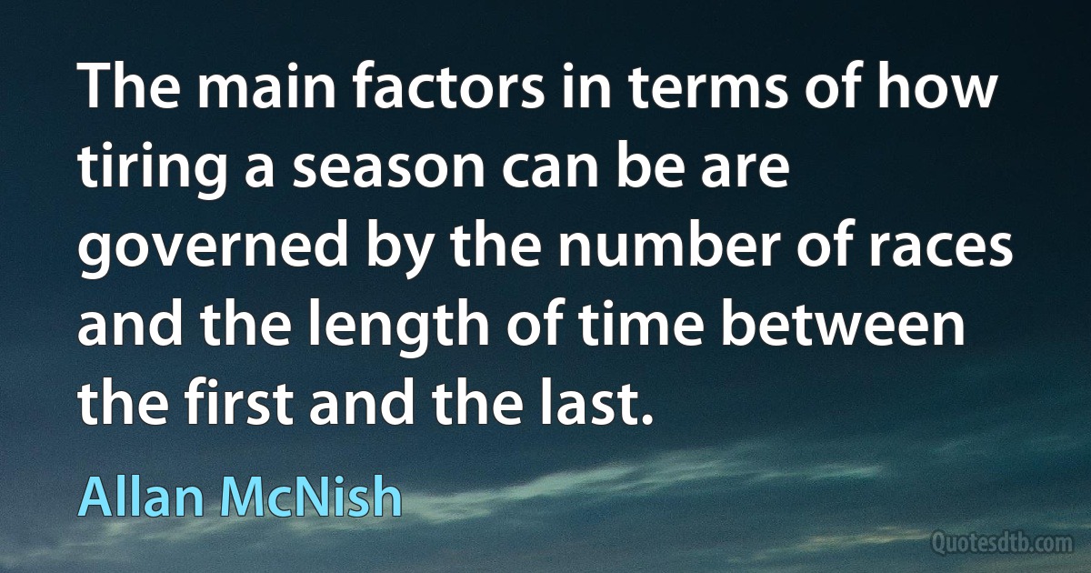 The main factors in terms of how tiring a season can be are governed by the number of races and the length of time between the first and the last. (Allan McNish)