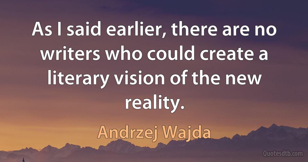 As I said earlier, there are no writers who could create a literary vision of the new reality. (Andrzej Wajda)