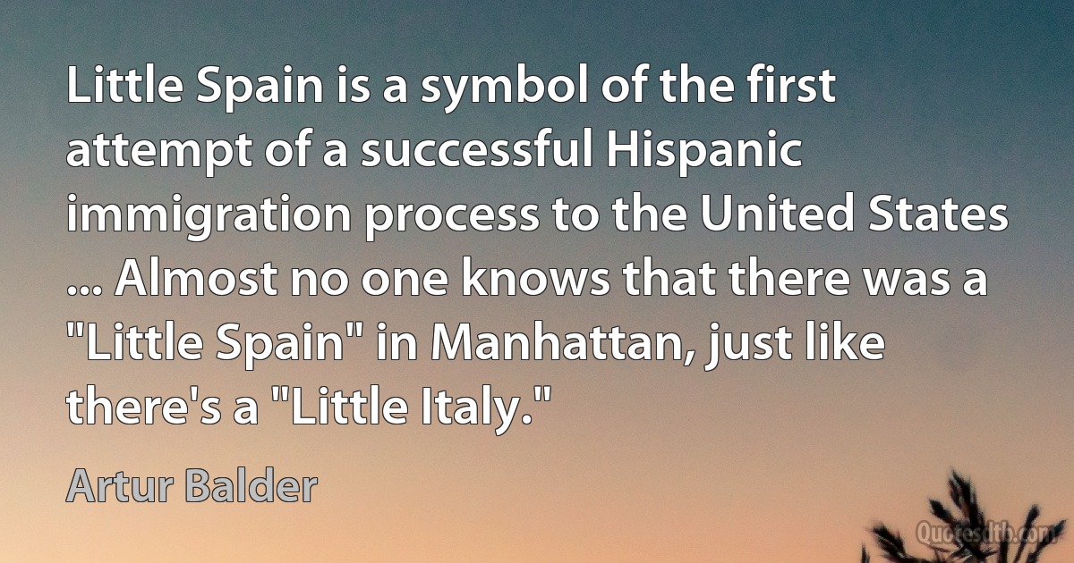 Little Spain is a symbol of the first attempt of a successful Hispanic immigration process to the United States ... Almost no one knows that there was a "Little Spain" in Manhattan, just like there's a "Little Italy." (Artur Balder)