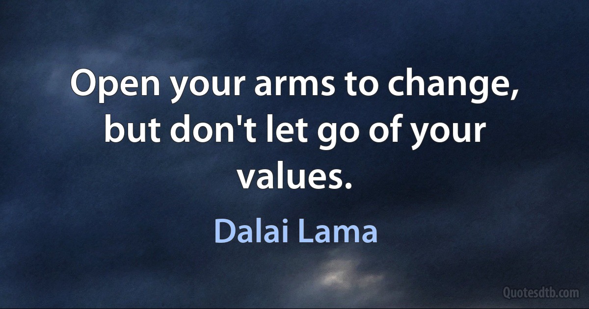 Open your arms to change, but don't let go of your values. (Dalai Lama)