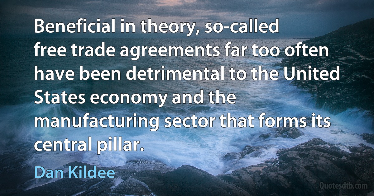 Beneficial in theory, so-called free trade agreements far too often have been detrimental to the United States economy and the manufacturing sector that forms its central pillar. (Dan Kildee)