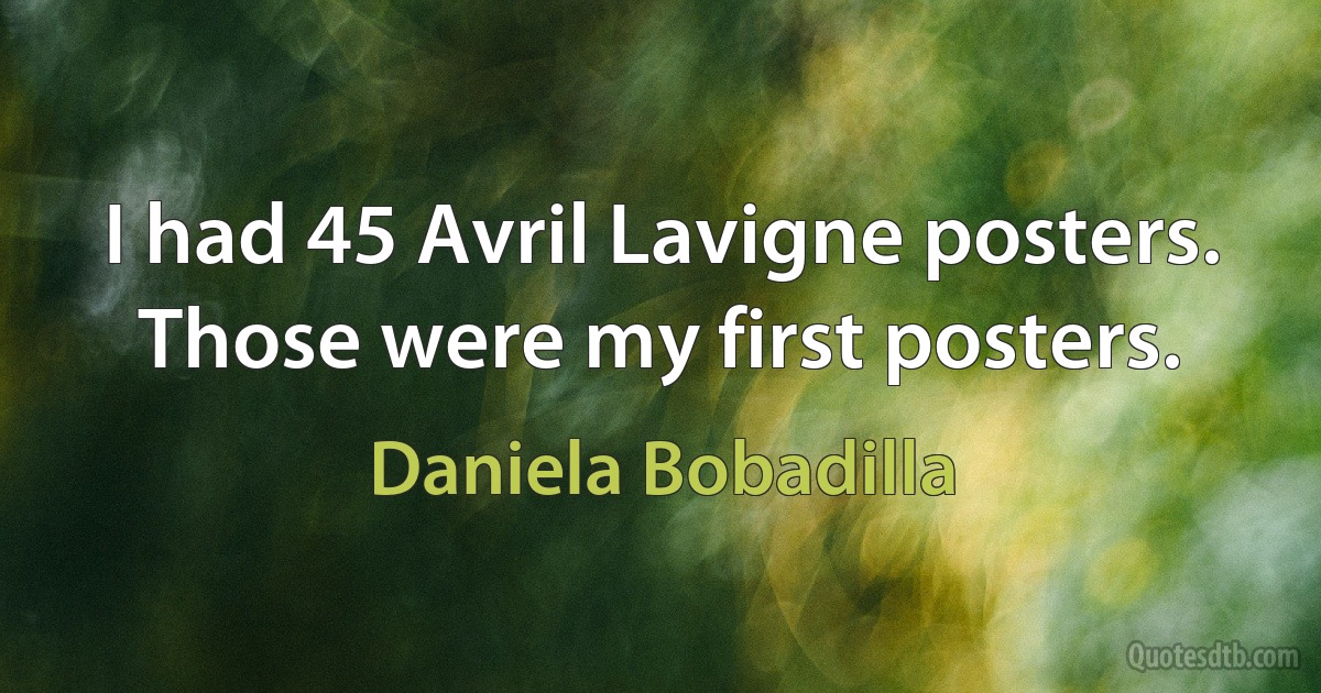 I had 45 Avril Lavigne posters. Those were my first posters. (Daniela Bobadilla)