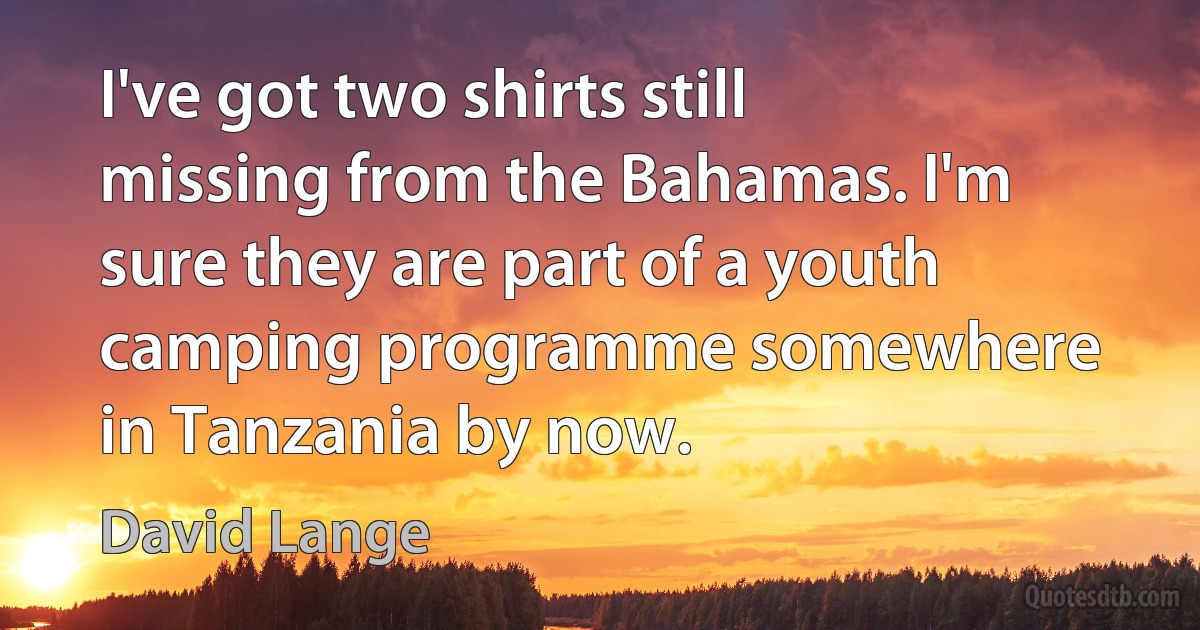 I've got two shirts still missing from the Bahamas. I'm sure they are part of a youth camping programme somewhere in Tanzania by now. (David Lange)