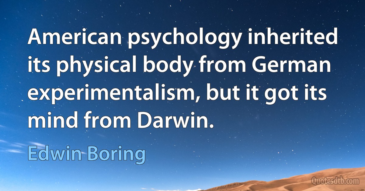 American psychology inherited its physical body from German experimentalism, but it got its mind from Darwin. (Edwin Boring)