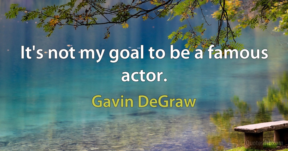 It's not my goal to be a famous actor. (Gavin DeGraw)