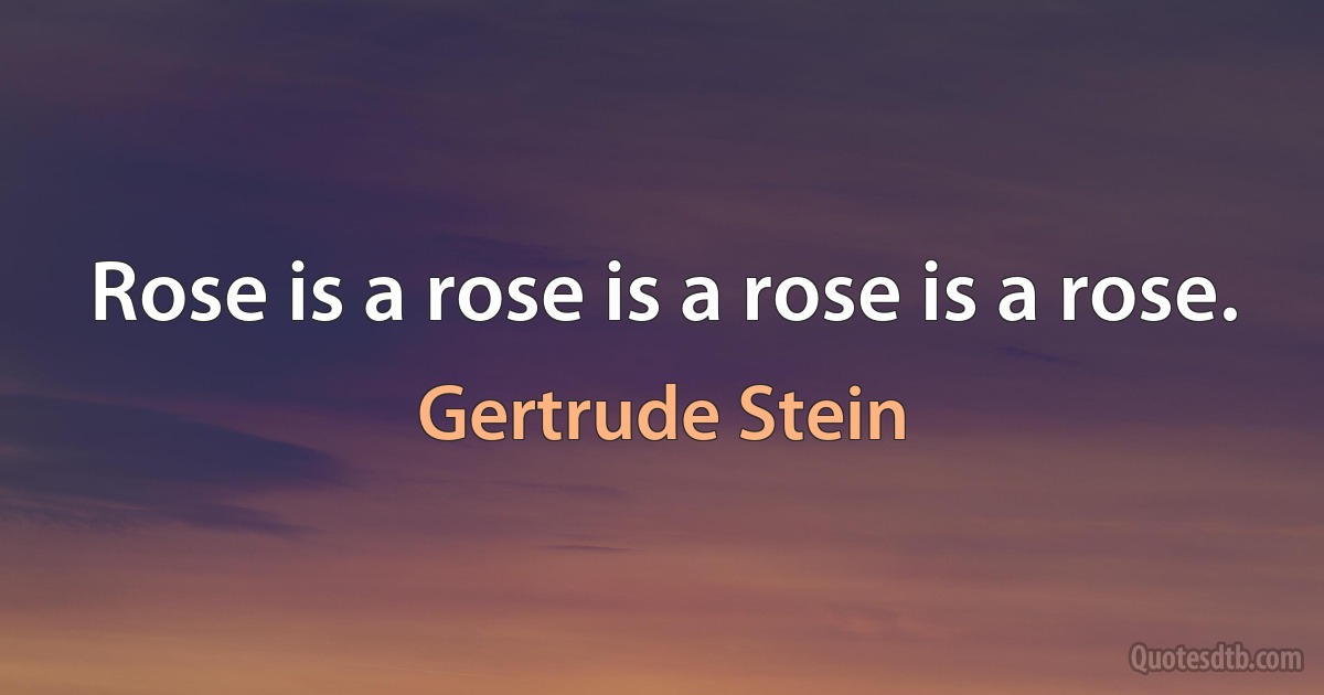 Rose is a rose is a rose is a rose. (Gertrude Stein)