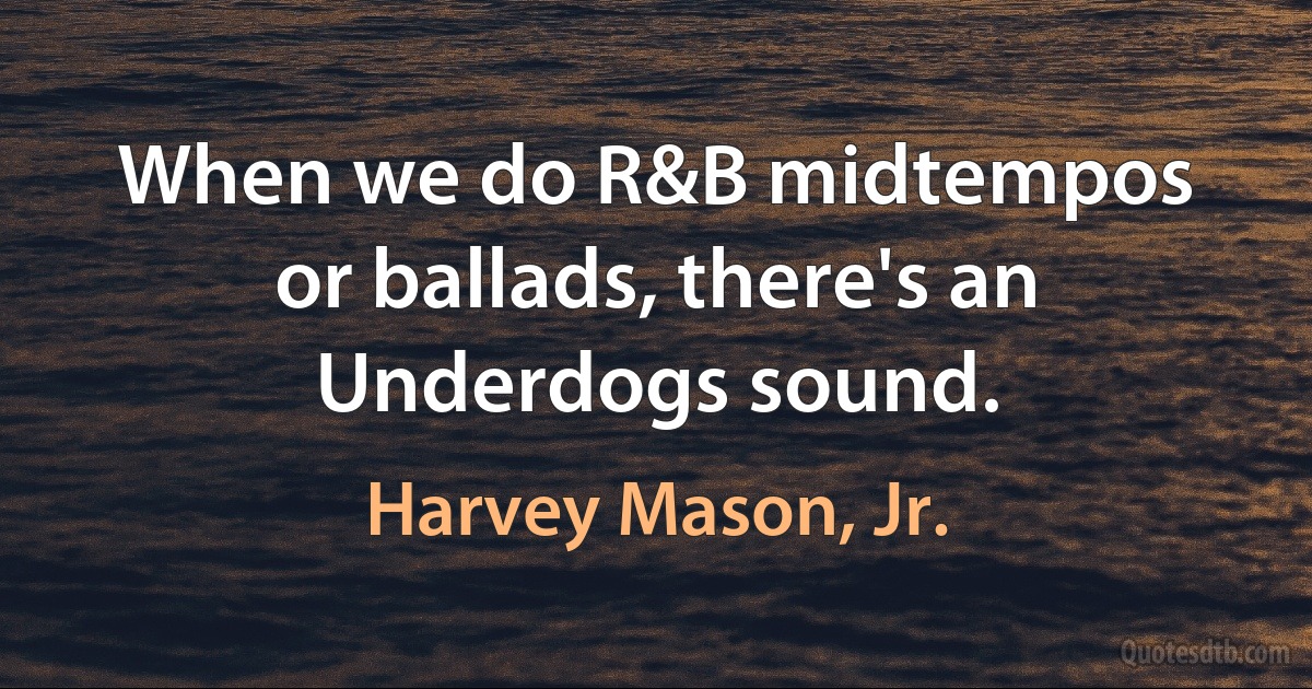 When we do R&B midtempos or ballads, there's an Underdogs sound. (Harvey Mason, Jr.)