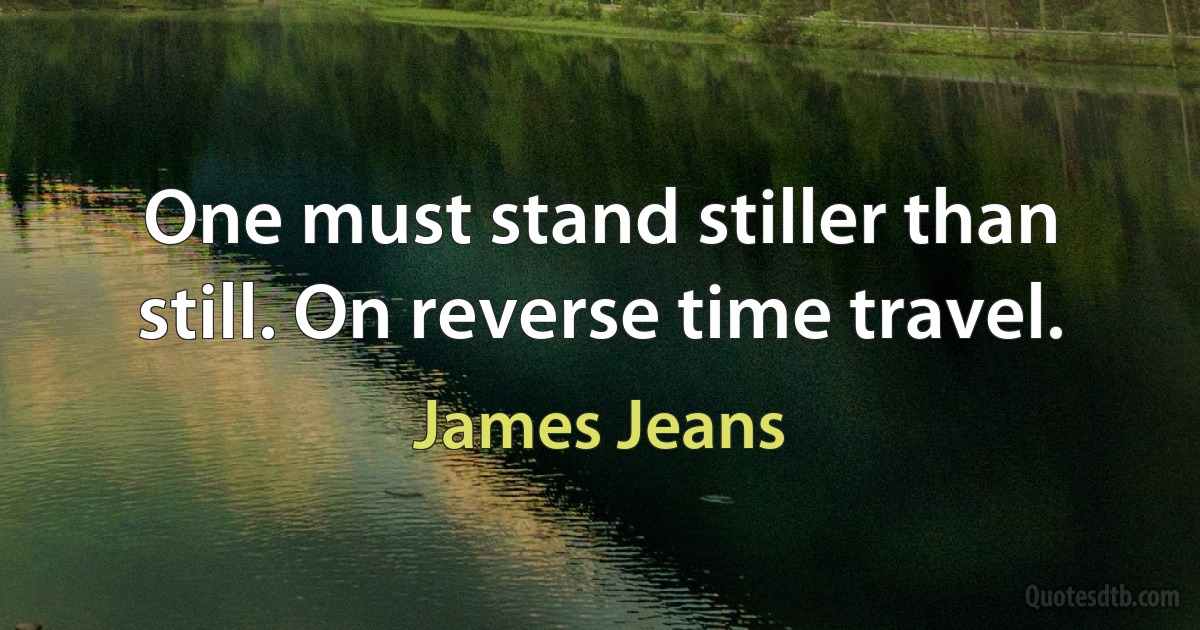 One must stand stiller than still. On reverse time travel. (James Jeans)