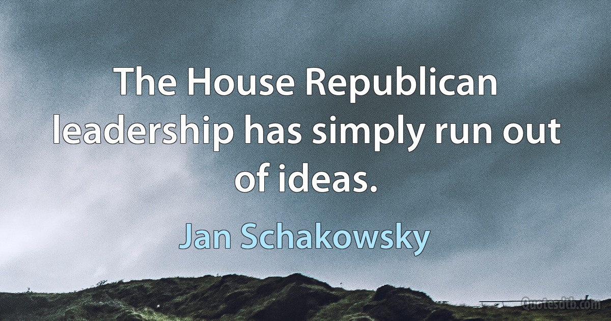 The House Republican leadership has simply run out of ideas. (Jan Schakowsky)