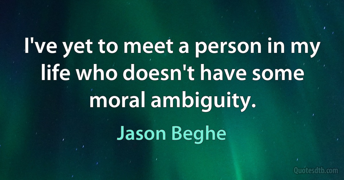 I've yet to meet a person in my life who doesn't have some moral ambiguity. (Jason Beghe)