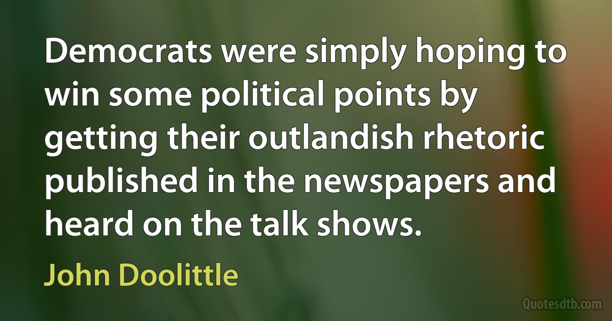 Democrats were simply hoping to win some political points by getting their outlandish rhetoric published in the newspapers and heard on the talk shows. (John Doolittle)