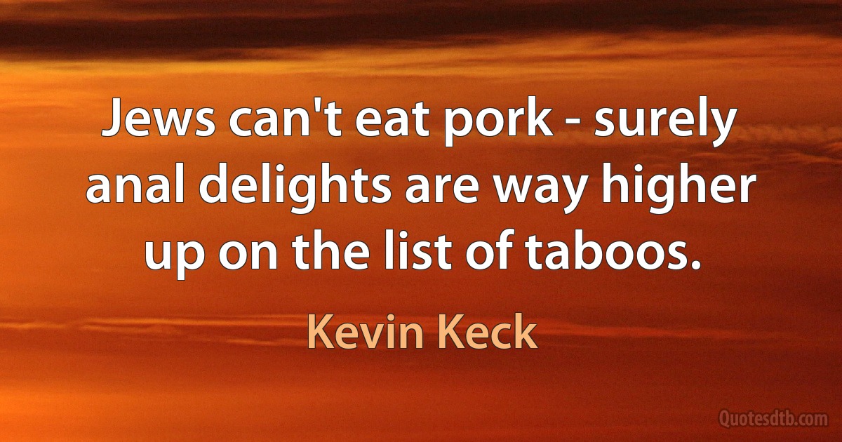 Jews can't eat pork - surely anal delights are way higher up on the list of taboos. (Kevin Keck)