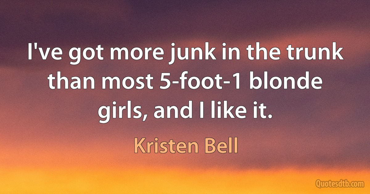 I've got more junk in the trunk than most 5-foot-1 blonde girls, and I like it. (Kristen Bell)