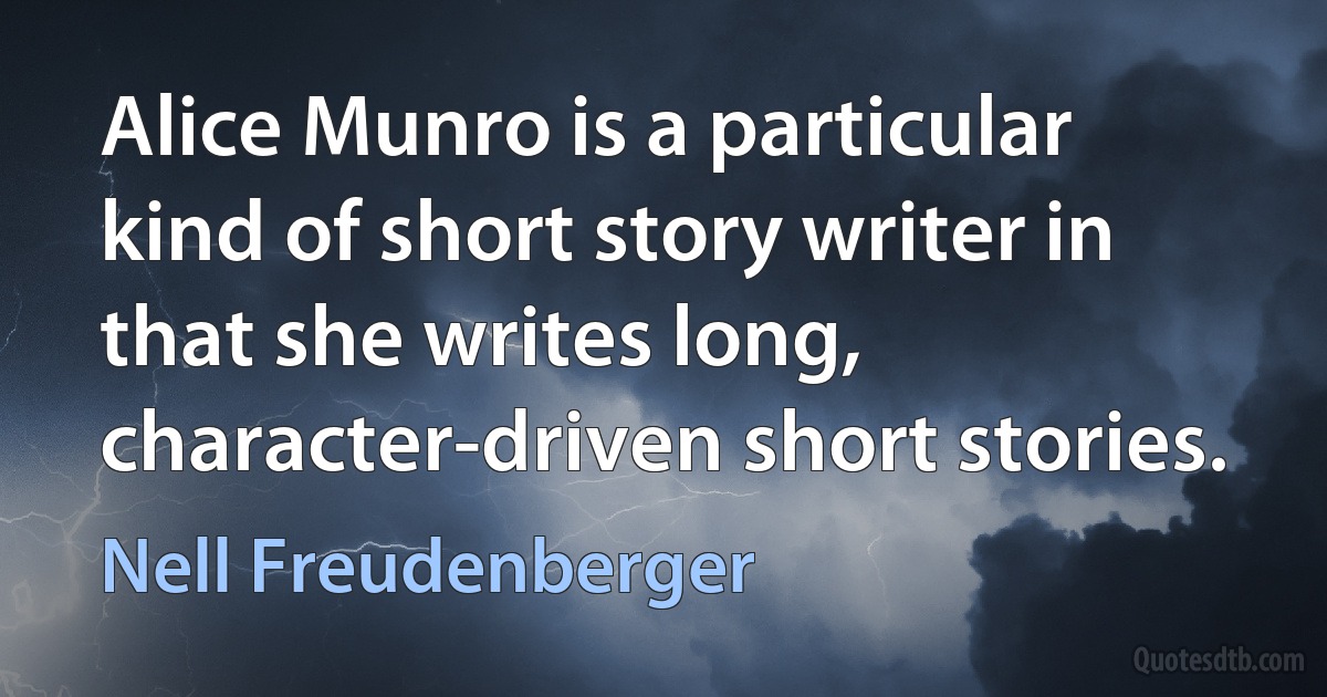 Alice Munro is a particular kind of short story writer in that she writes long, character-driven short stories. (Nell Freudenberger)