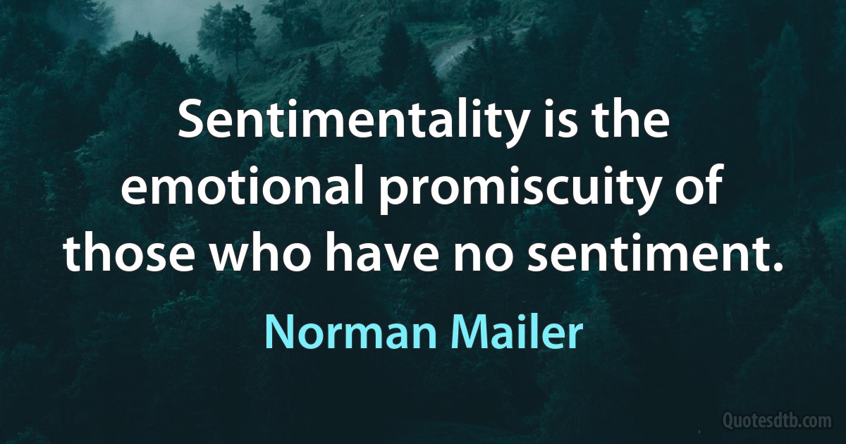 Sentimentality is the emotional promiscuity of those who have no sentiment. (Norman Mailer)