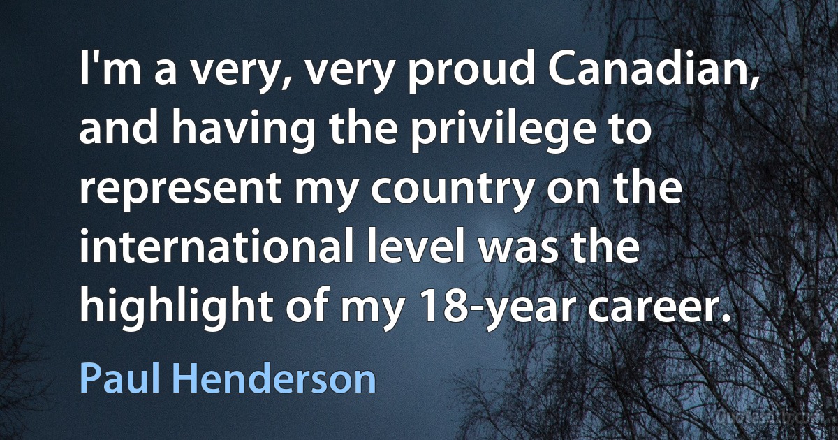 I'm a very, very proud Canadian, and having the privilege to represent my country on the international level was the highlight of my 18-year career. (Paul Henderson)