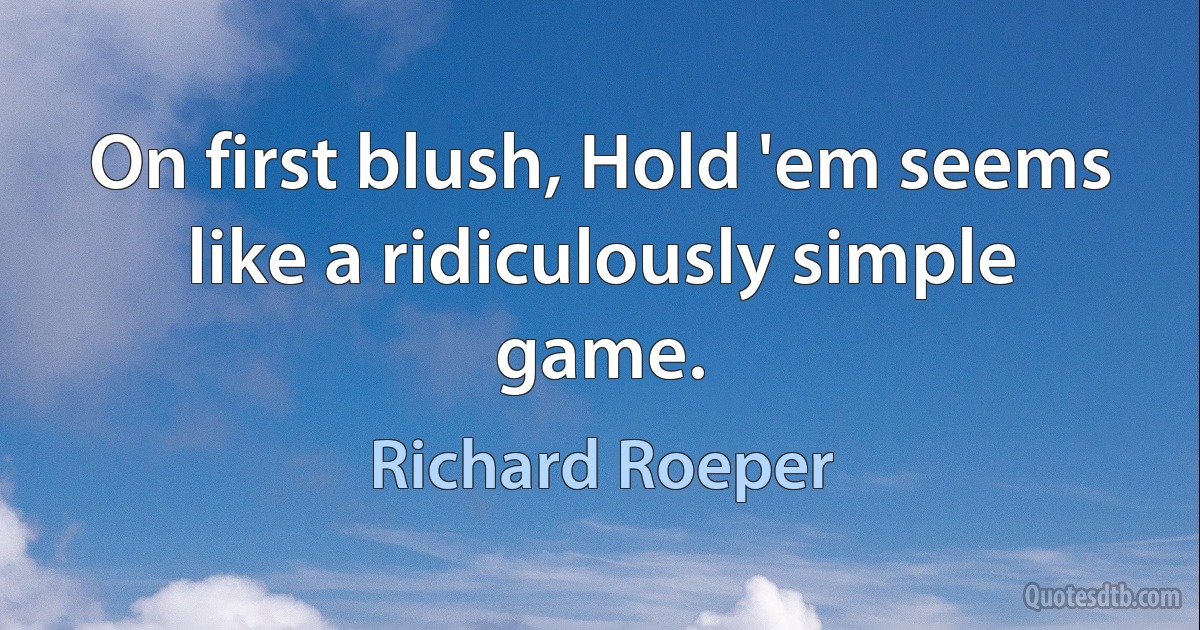 On first blush, Hold 'em seems like a ridiculously simple game. (Richard Roeper)