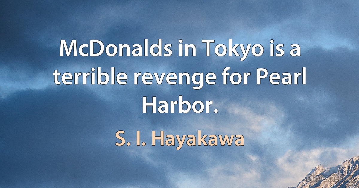 McDonalds in Tokyo is a terrible revenge for Pearl Harbor. (S. I. Hayakawa)