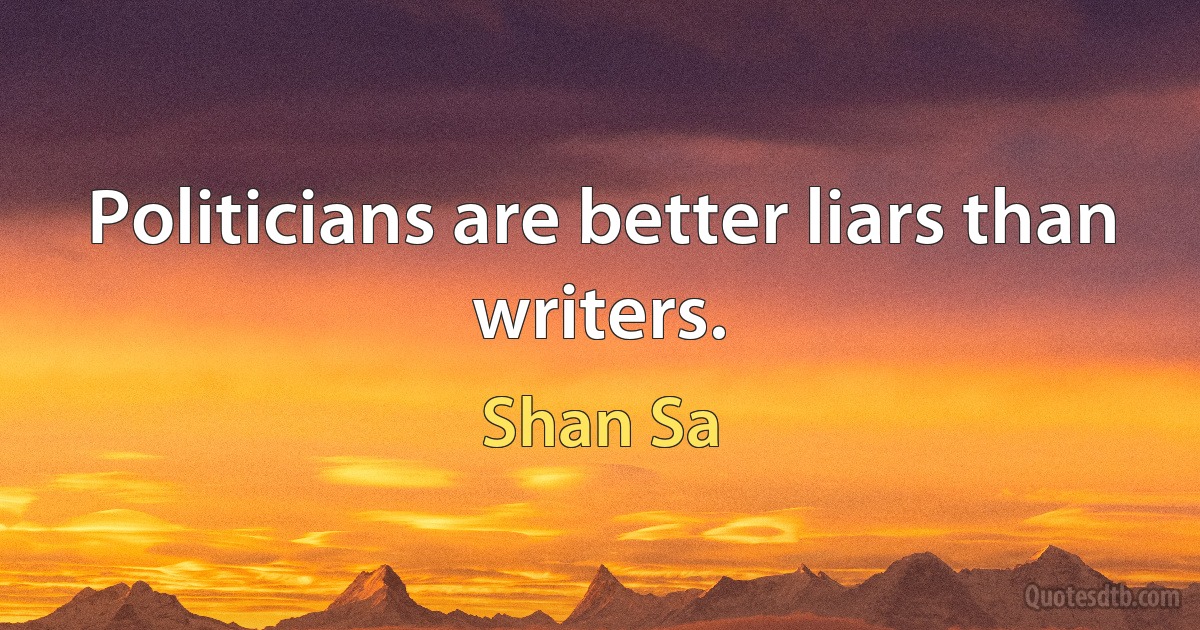 Politicians are better liars than writers. (Shan Sa)