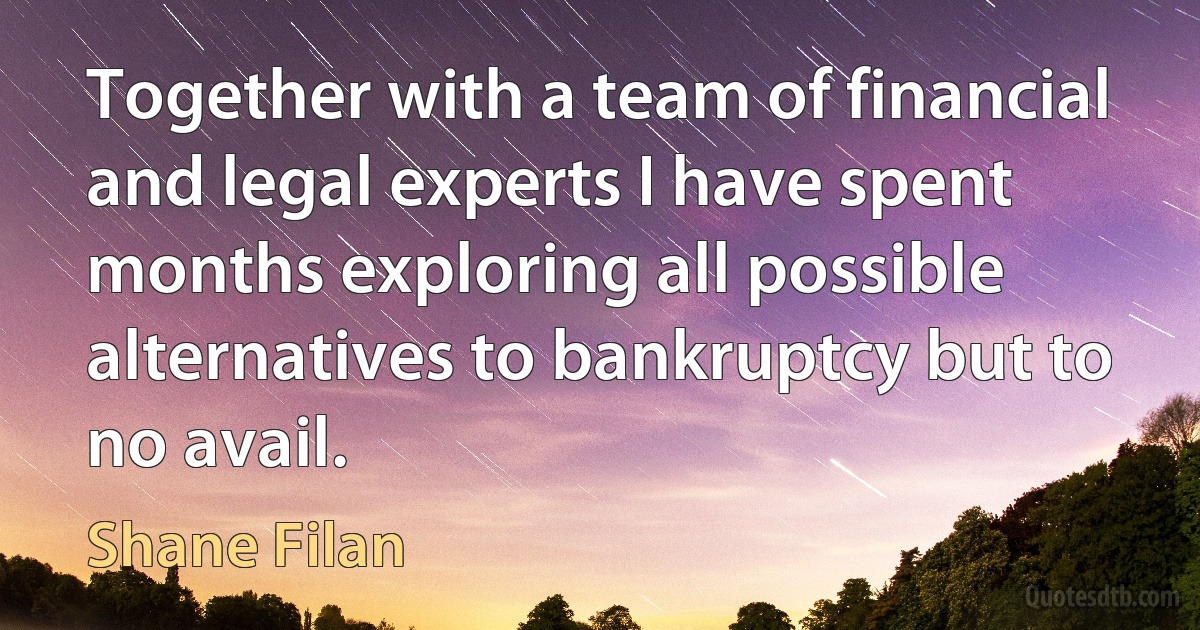 Together with a team of financial and legal experts I have spent months exploring all possible alternatives to bankruptcy but to no avail. (Shane Filan)