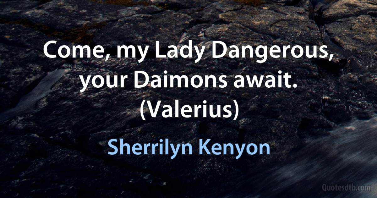 Come, my Lady Dangerous, your Daimons await. (Valerius) (Sherrilyn Kenyon)