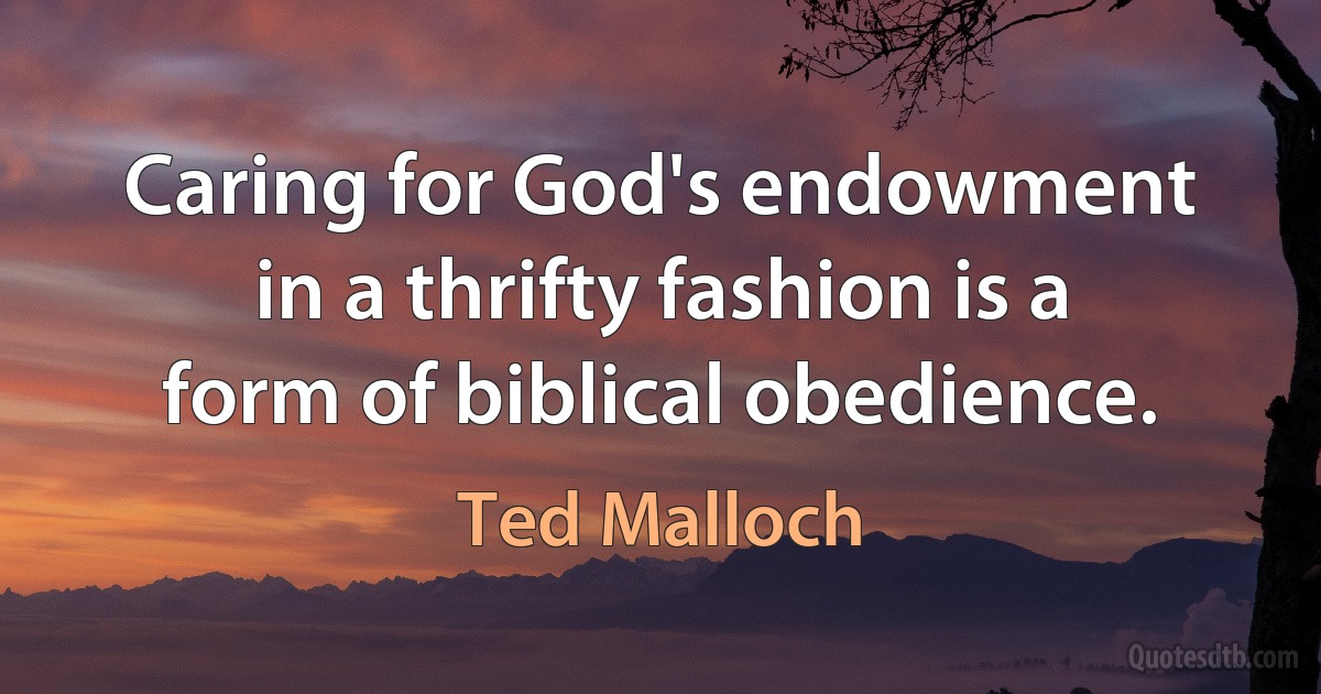 Caring for God's endowment in a thrifty fashion is a form of biblical obedience. (Ted Malloch)