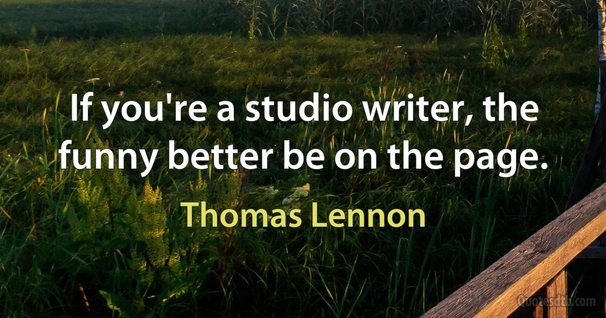 If you're a studio writer, the funny better be on the page. (Thomas Lennon)