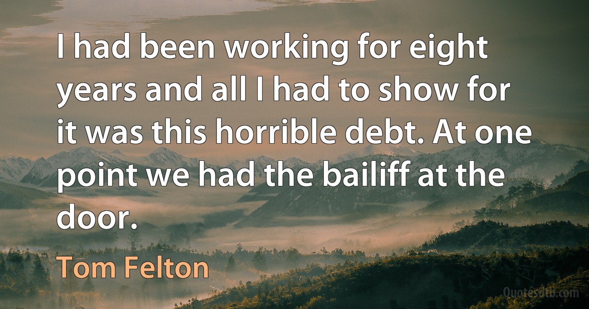 I had been working for eight years and all I had to show for it was this horrible debt. At one point we had the bailiff at the door. (Tom Felton)