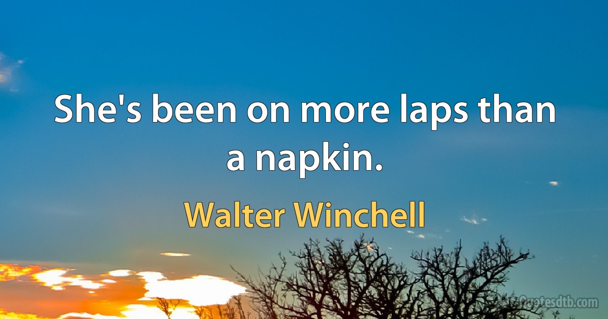 She's been on more laps than a napkin. (Walter Winchell)