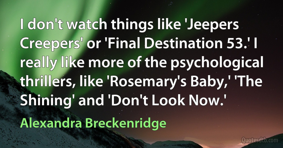 I don't watch things like 'Jeepers Creepers' or 'Final Destination 53.' I really like more of the psychological thrillers, like 'Rosemary's Baby,' 'The Shining' and 'Don't Look Now.' (Alexandra Breckenridge)