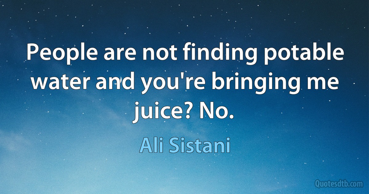 People are not finding potable water and you're bringing me juice? No. (Ali Sistani)