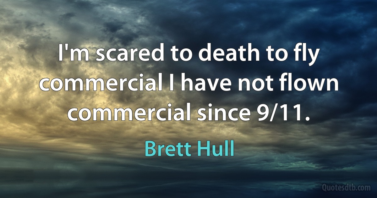 I'm scared to death to fly commercial I have not flown commercial since 9/11. (Brett Hull)