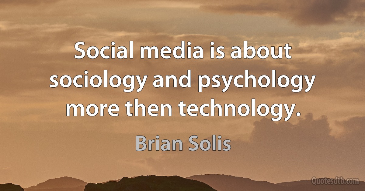 Social media is about sociology and psychology more then technology. (Brian Solis)