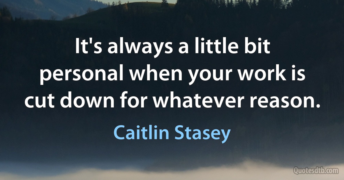 It's always a little bit personal when your work is cut down for whatever reason. (Caitlin Stasey)