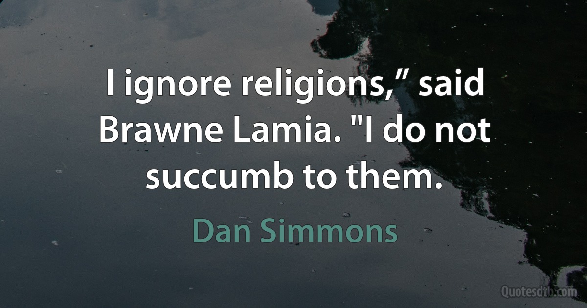 I ignore religions,” said Brawne Lamia. "I do not succumb to them. (Dan Simmons)