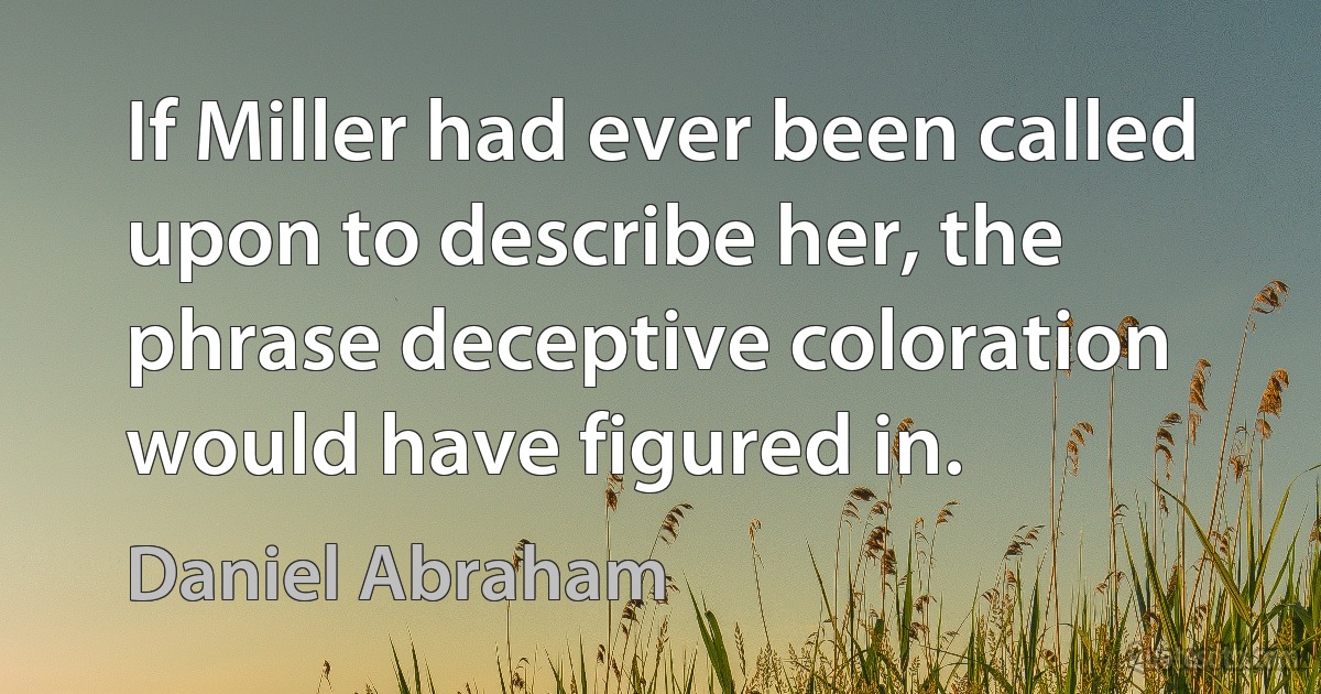 If Miller had ever been called upon to describe her, the phrase deceptive coloration would have figured in. (Daniel Abraham)