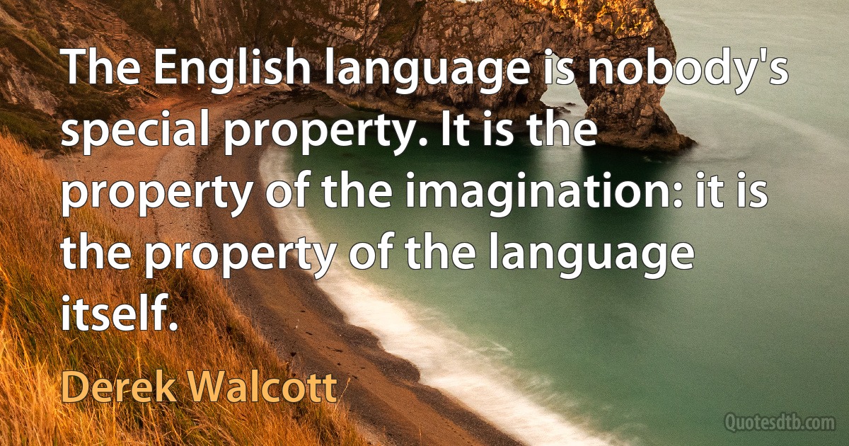 The English language is nobody's special property. It is the property of the imagination: it is the property of the language itself. (Derek Walcott)