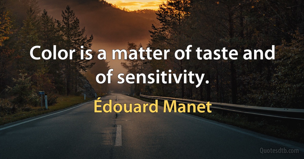 Color is a matter of taste and of sensitivity. (Édouard Manet)