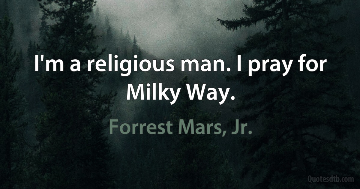 I'm a religious man. I pray for Milky Way. (Forrest Mars, Jr.)