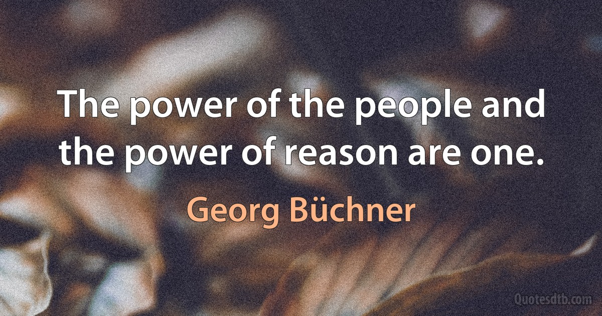 The power of the people and the power of reason are one. (Georg Büchner)