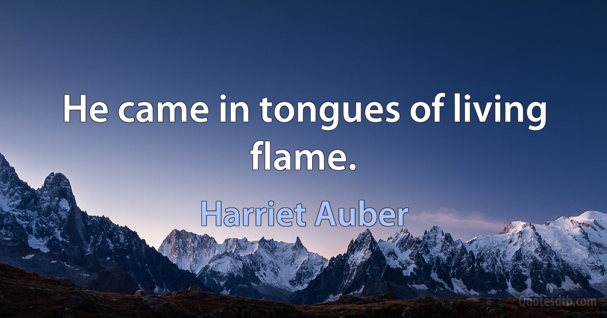 He came in tongues of living flame. (Harriet Auber)