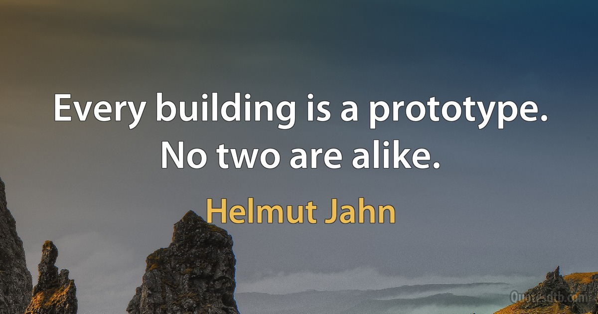 Every building is a prototype. No two are alike. (Helmut Jahn)