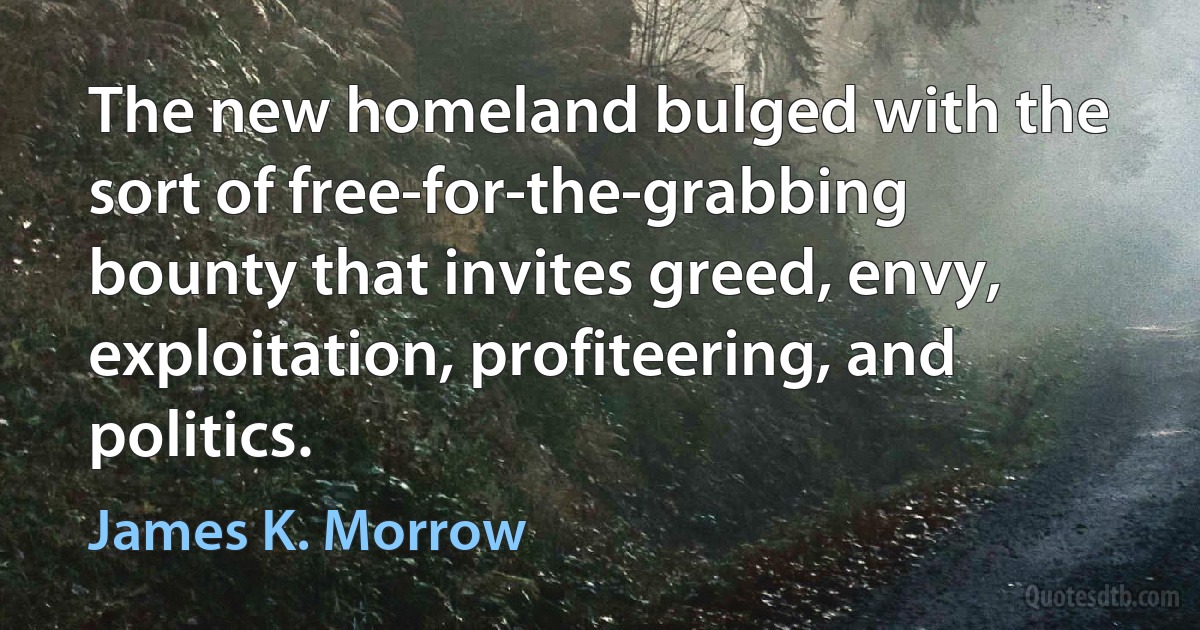 The new homeland bulged with the sort of free-for-the-grabbing bounty that invites greed, envy, exploitation, profiteering, and politics. (James K. Morrow)