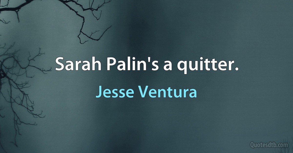 Sarah Palin's a quitter. (Jesse Ventura)