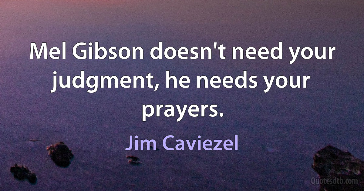 Mel Gibson doesn't need your judgment, he needs your prayers. (Jim Caviezel)