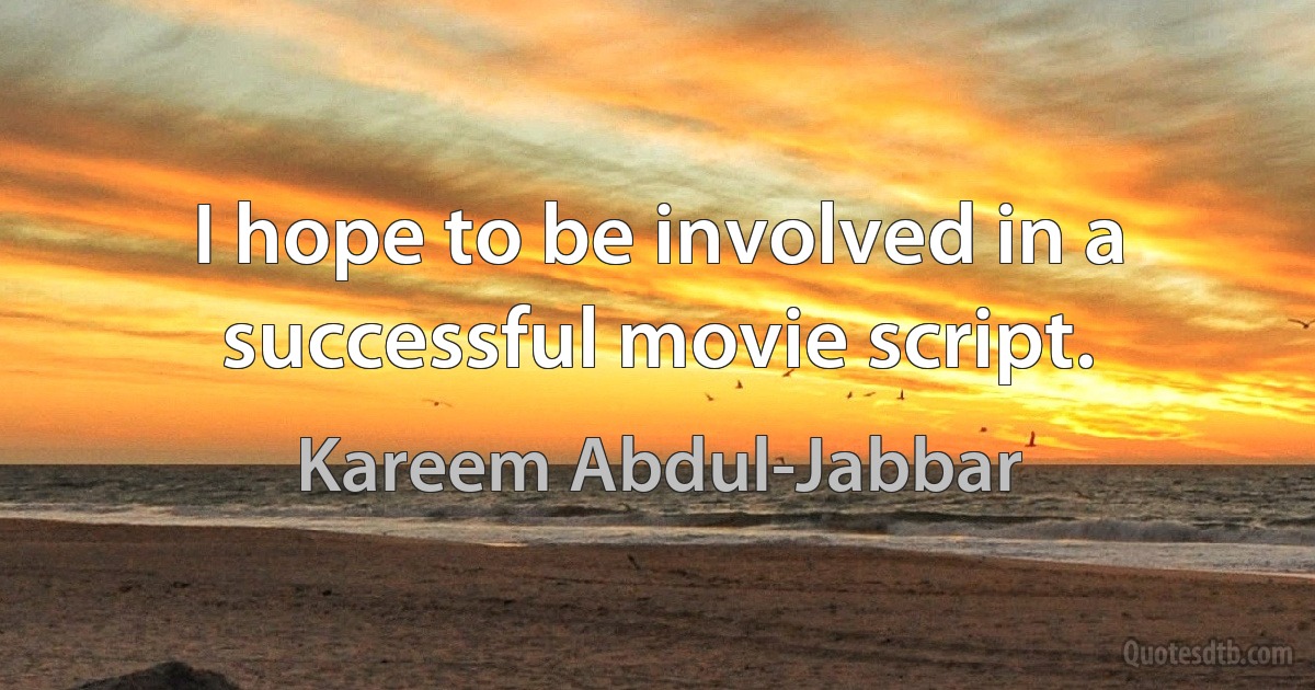 I hope to be involved in a successful movie script. (Kareem Abdul-Jabbar)